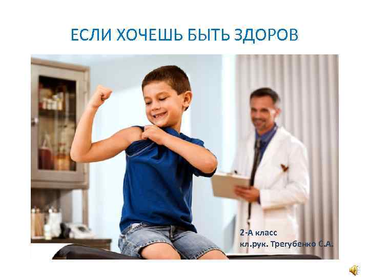 ЕСЛИ ХОЧЕШЬ БЫТЬ ЗДОРОВ 2 -А класс кл. рук. Трегубенко С. А. 