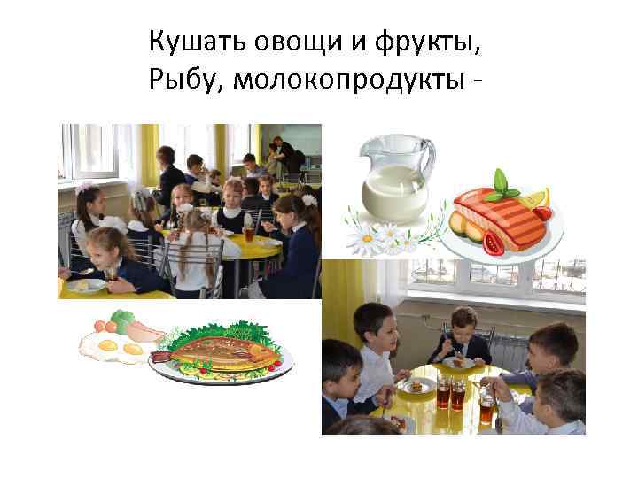 Кушать овощи и фрукты, Рыбу, молокопродукты - 