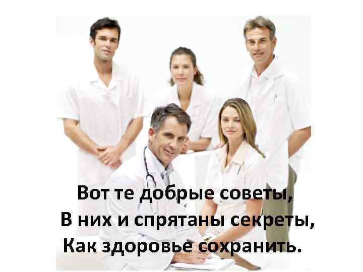 Вот те добрые советы, В них и спрятаны секреты, Как здоровье сохранить. 
