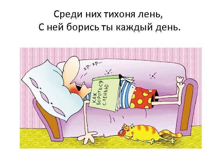 Среди них тихоня лень, С ней борись ты каждый день. 