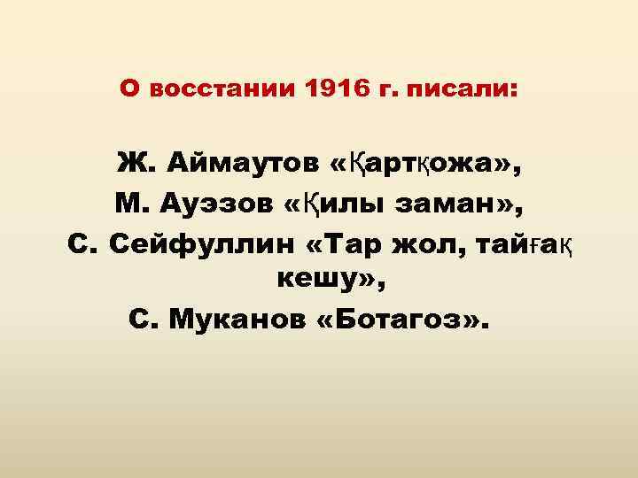 О восстании 1916 г. писали: Ж. Аймаутов «Қартқожа» , М. Ауэзов «Қилы заман» ,