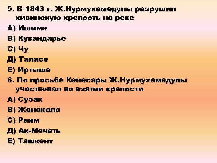 5. В 1843 г. Ж. Нурмухамедулы разрушил хивинскую крепость на реке А) Ишиме В)