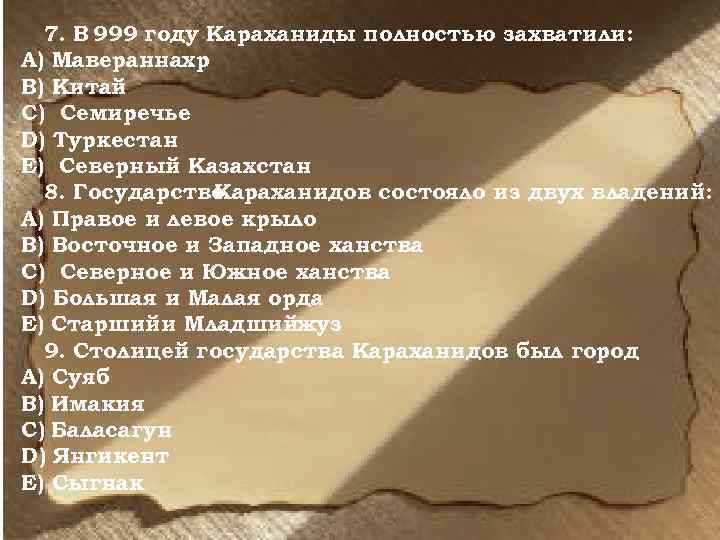 7. В 999 году Караханиды полностью захватили: А) Мавераннахр В) Китай С) Семиречье D)