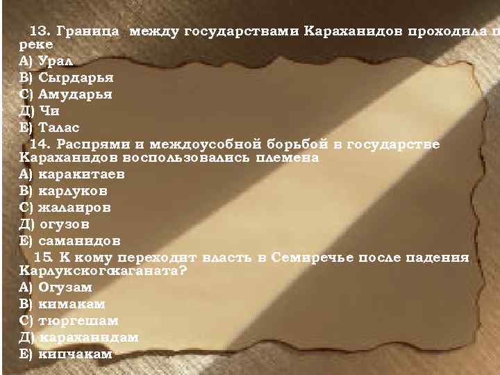 13. Граница между государствами Караханидов проходила п реке А) Урал В) Сырдарья С) Амударья