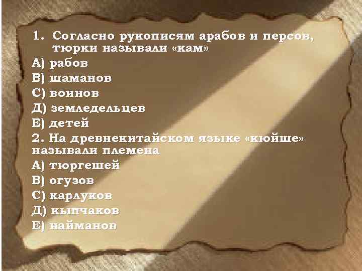 1. Согласно рукописям арабов и персов, тюрки называли «кам» А) рабов В) шаманов С)
