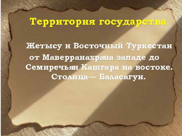 Территория государства Жетысу и Восточный Туркестан от Маверранахрана западе до Семиречьяи Кашгара на востоке.