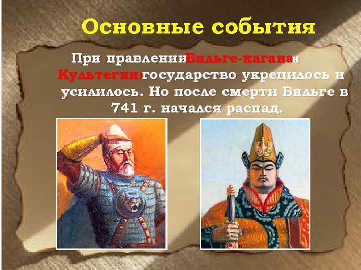 Основные события При правлении. Бильге-каганаи Культегина государство укрепилось и усилилось. Но после смерти Бильге