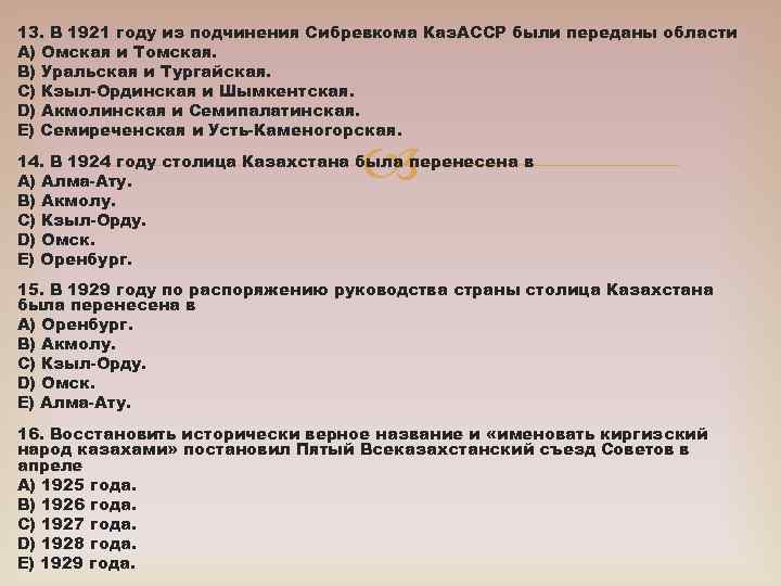 13. В 1921 году из подчинения Сибревкома Каз. АССР были переданы области A) Омская