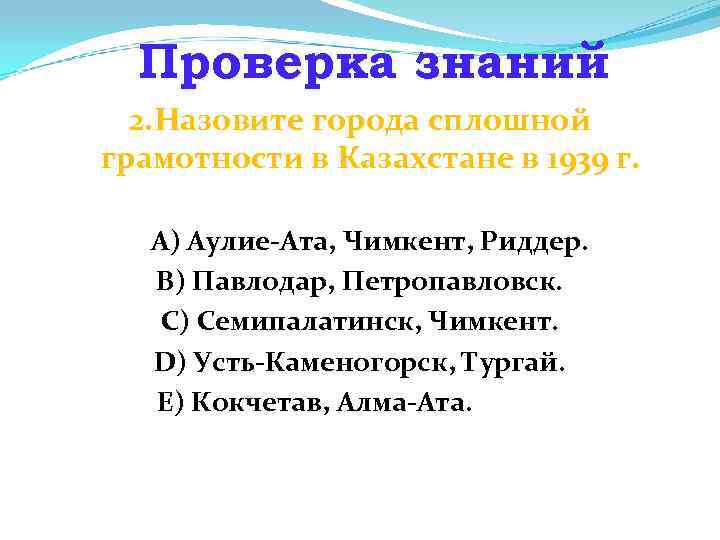 Проверка знаний 2. Назовите города сплошной грамотности в Казахстане в 1939 г. А) Аулие-Ата,