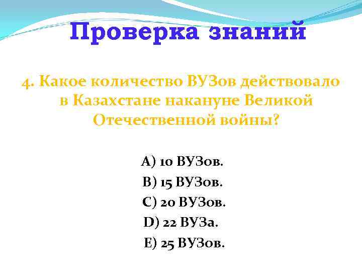 Проверка знаний 4. Какое количество ВУЗов действовало в Казахстане накануне Великой Отечественной войны? A)