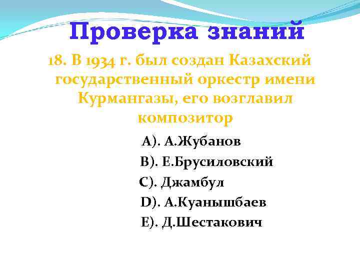Проверка знаний 18. В 1934 г. был создан Казахский государственный оркестр имени Курмангазы, его