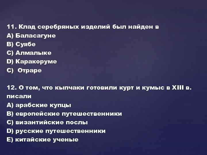 11. Клад серебряных изделий был найден в А) Баласагуне В) Суябе С) Алмалыке D)