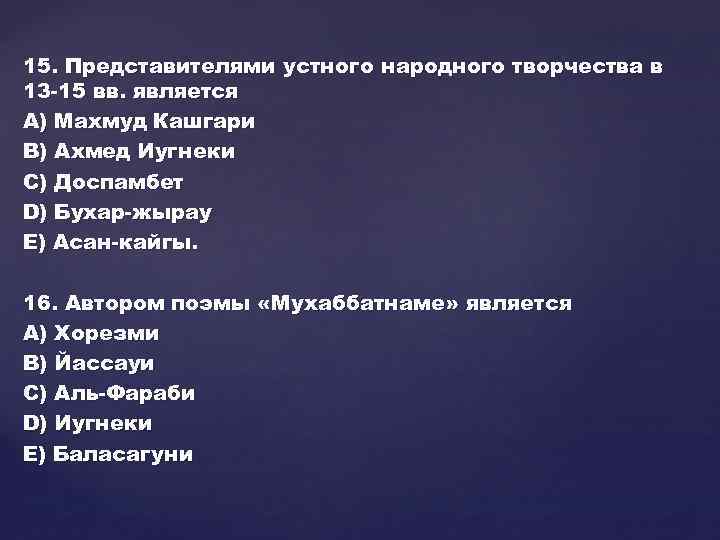 15. Представителями устного народного творчества в 13 -15 вв. является А) Махмуд Кашгари В)