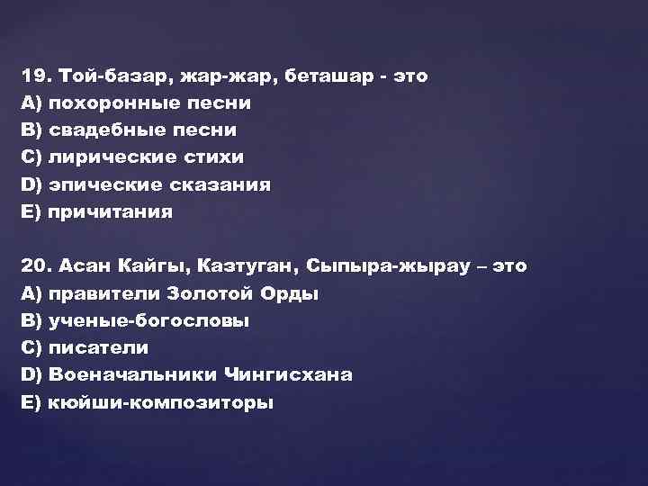 19. Той-базар, жар-жар, беташар - это А) похоронные песни В) свадебные песни С) лирические