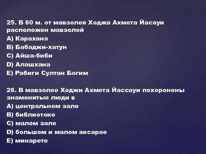 25. В 60 м. от мавзолея Ходжа Ахмета Йасауи расположен мавзолей А) Карахана В)