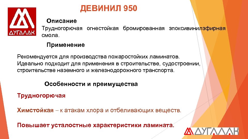ДЕВИНИЛ 950 Описание Трудногорючая огнестойкая бромированная эпоксивинилэфирная смола. Применение Рекомендуется для производства пожаростойких ламинатов.