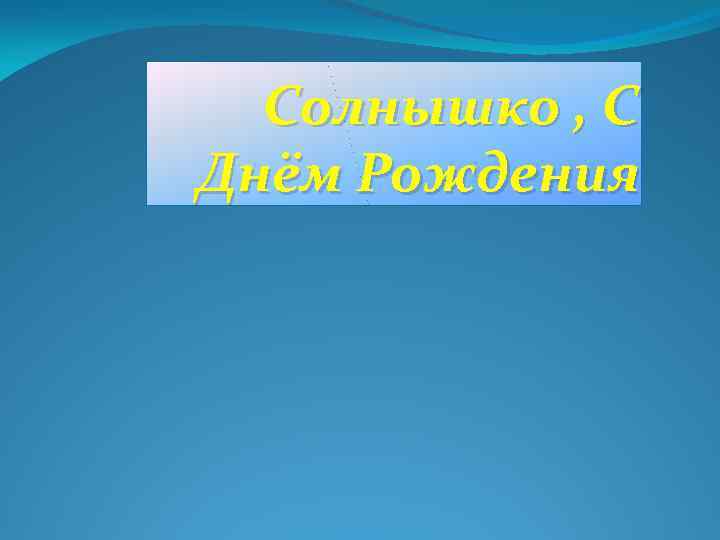 Солнышко , С Днём Рождения 