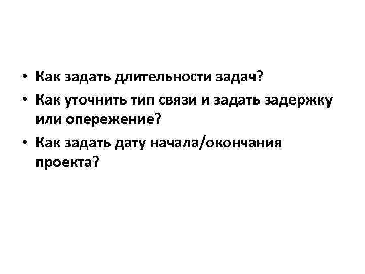  • Как задать длительности задач? • Как уточнить тип связи и задать задержку