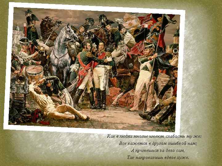 Как в людях многие имеют слабость ту же: Все кажется в другом ошибкой нам;