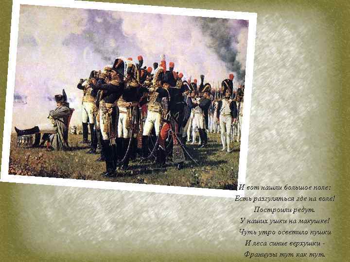 И вот нашли большое поле: Есть разгуляться где на воле! Построили редут. У наших