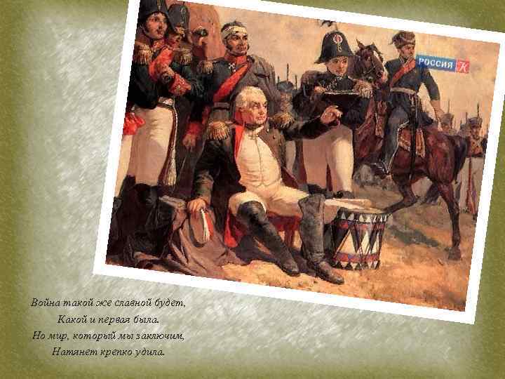 Война такой же славной будет, Какой и первая была. Но мир, который мы заключим,