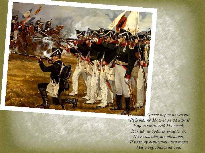 И вождь сказал перед полками: «Ребята, не Москва ль за нами? Умремте ж под
