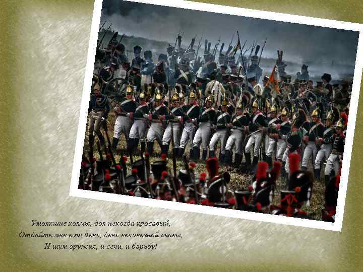 Умолкшие холмы, дол некогда кровавый, Отдайте мне ваш день, день вековечной славы, И шум