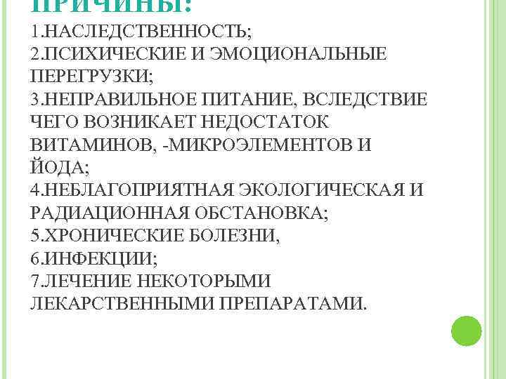 ПРИЧИНЫ: 1. НАСЛЕДСТВЕННОСТЬ; 2. ПСИХИЧЕСКИЕ И ЭМОЦИОНАЛЬНЫЕ ПЕРЕГРУЗКИ; 3. НЕПРАВИЛЬНОЕ ПИТАНИЕ, ВСЛЕДСТВИЕ ЧЕГО ВОЗНИКАЕТ