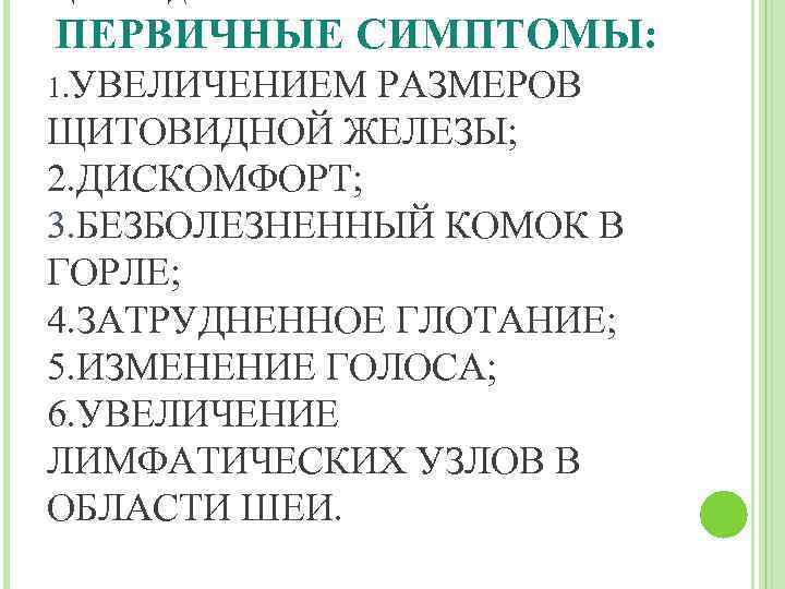  ПЕРВИЧНЫЕ СИМПТОМЫ: 1. УВЕЛИЧЕНИЕМ РАЗМЕРОВ ЩИТОВИДНОЙ ЖЕЛЕЗЫ; 2. ДИСКОМФОРТ; 3. БЕЗБОЛЕЗНЕННЫЙ КОМОК В