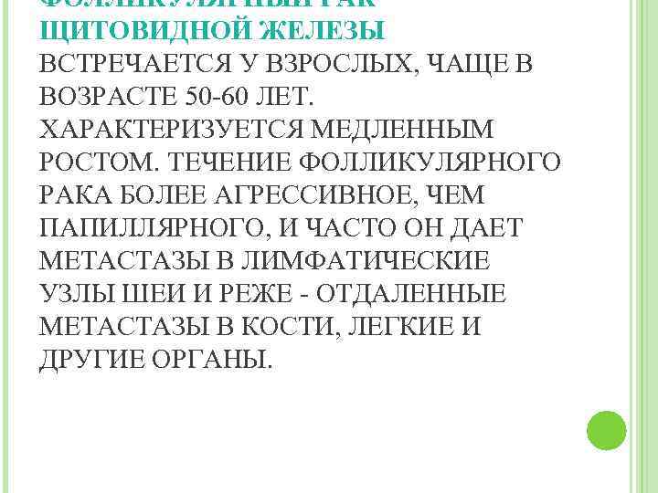 ФОЛЛИКУЛЯРНЫЙ РАК ЩИТОВИДНОЙ ЖЕЛЕЗЫ ВСТРЕЧАЕТСЯ У ВЗРОСЛЫХ, ЧАЩЕ В ВОЗРАСТЕ 50 -60 ЛЕТ. ХАРАКТЕРИЗУЕТСЯ