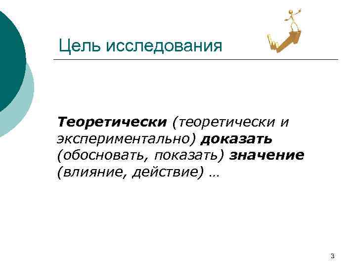 Цель исследования Теоретически (теоретически и экспериментально) доказать (обосновать, показать) значение (влияние, действие) … 3