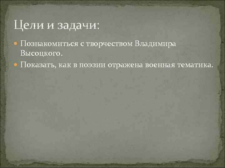 Цели и задачи: Познакомиться с творчеством Владимира Высоцкого. Показать, как в поэзии отражена военная