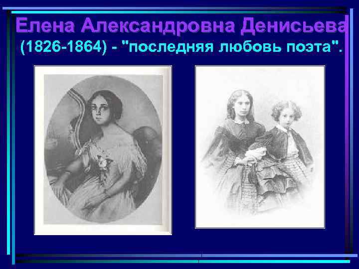 Елена Александровна Денисьева (1826 -1864) - "последняя любовь поэта". 