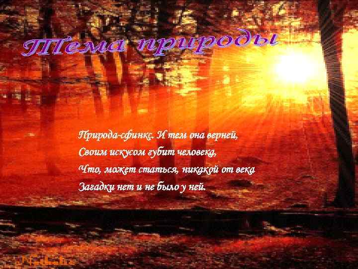 Природа-сфинкс. И тем она верней, Своим искусом губит человека, Что, может статься, никакой от