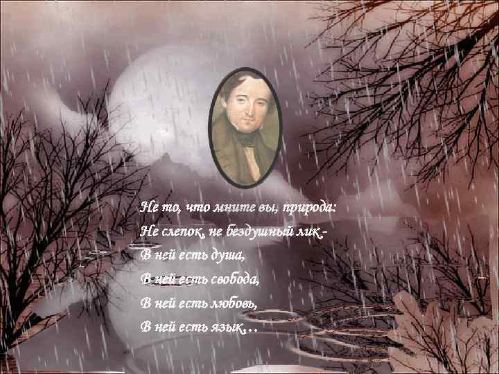 Не то, что мните вы, природа: Не слепок, не бездушный лик В ней есть