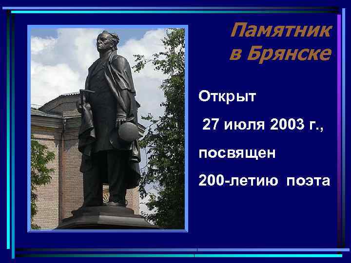 Памятник в Брянске Открыт 27 июля 2003 г. , посвящен 200 -летию поэта 