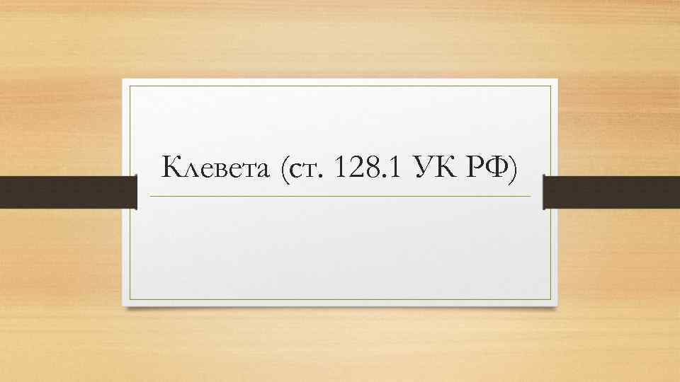 Клевета (ст. 128. 1 УК РФ) 