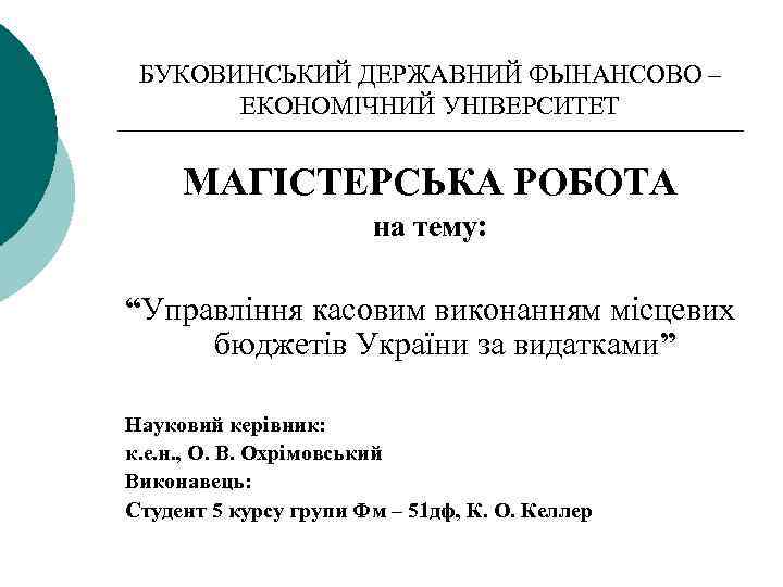 БУКОВИНСЬКИЙ ДЕРЖАВНИЙ ФЫНАНСОВО – ЕКОНОМІЧНИЙ УНІВЕРСИТЕТ МАГІСТЕРСЬКА РОБОТА на тему: “Управління касовим виконанням місцевих