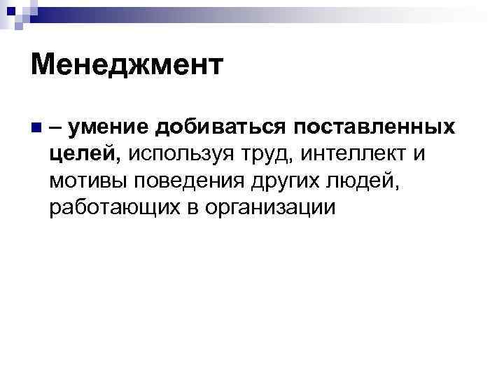 Менеджмент n – умение добиваться поставленных целей, используя труд, интеллект и мотивы поведения других