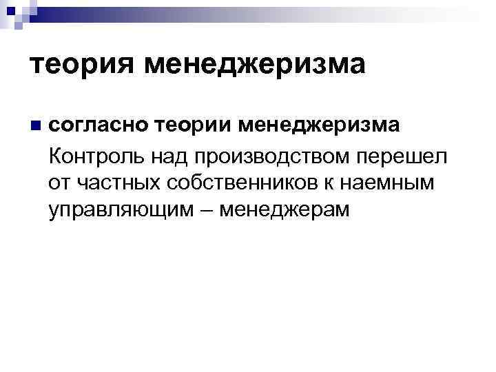 теория менеджеризма n согласно теории менеджеризма Контроль над производством перешел от частных собственников к