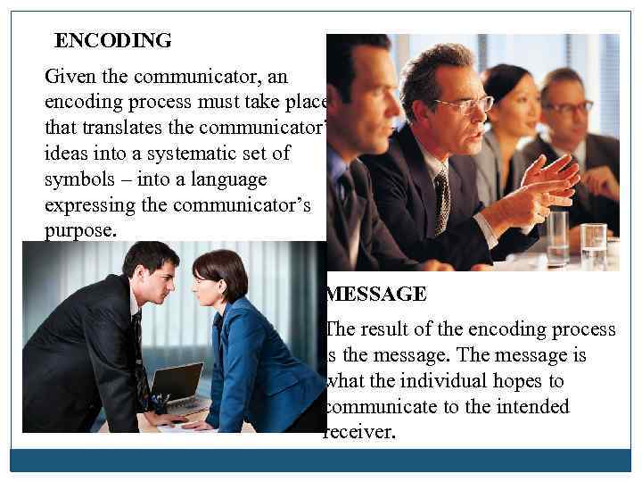 ENCODING Given the communicator, an encoding process must take place that translates the communicator’s