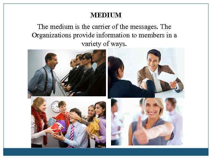 MEDIUM The medium is the carrier of the messages. The Organizations provide information to