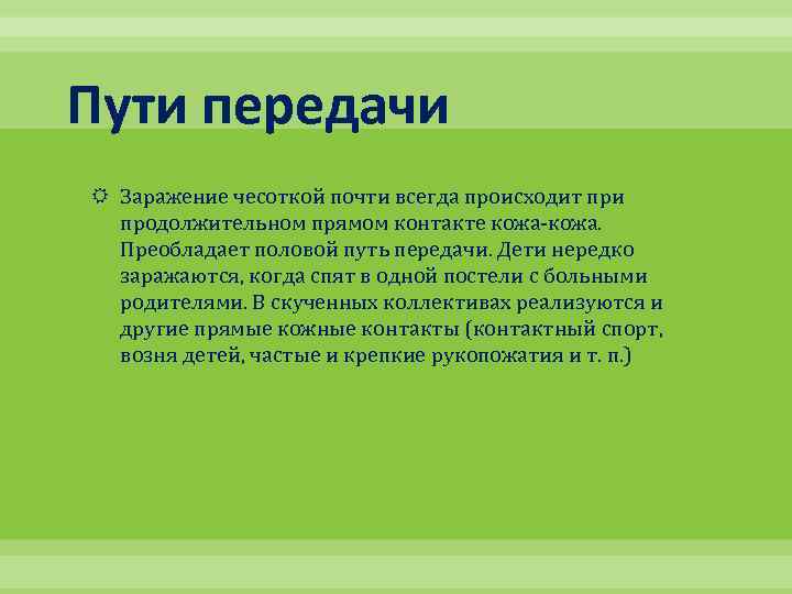 Пути передачи Заражение чесоткой почти всегда происходит при продолжительном прямом контакте кожа-кожа. Преобладает половой