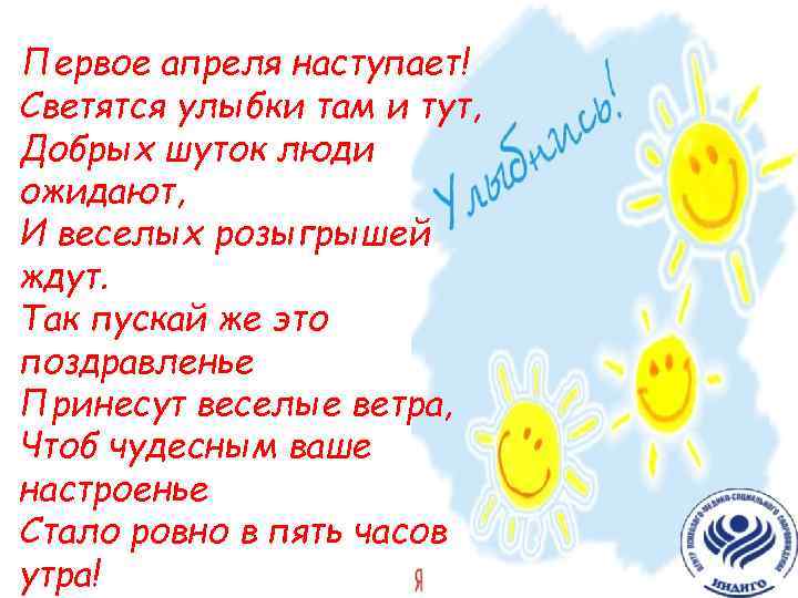 Первое апреля наступает! Светятся улыбки там и тут, Добрых шуток люди ожидают, И веселых