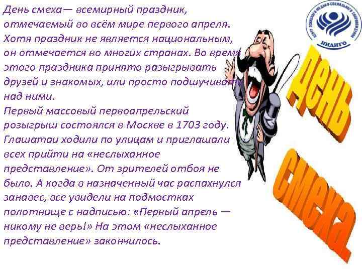 День смеха— всемирный праздник, отмечаемый во всём мире первого апреля. Хотя праздник не является