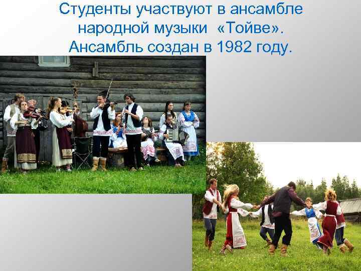 Студенты участвуют в ансамбле народной музыки «Тойве» . Ансамбль создан в 1982 году. 19
