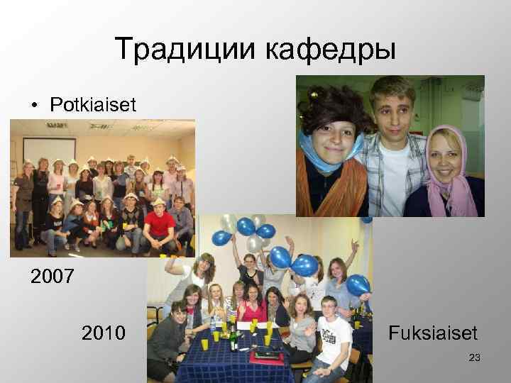 Традиции кафедры • Potkiaiset 2007 2010 Fuksiaiset 23 