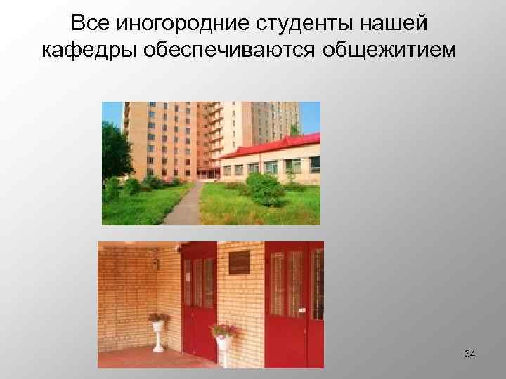 Все иногородние студенты нашей кафедры обеспечиваются общежитием 34 