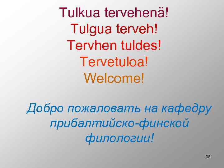 Tulkua tervehenä! Tulgua terveh! Tervhen tuldes! Tervetuloa! Welcome! Добро пожаловать на кафедру прибалтийско-финской филологии!