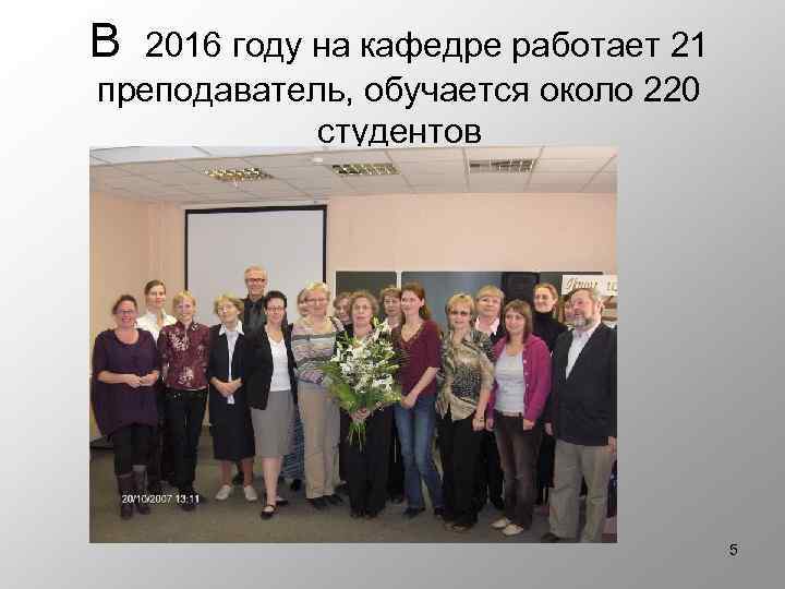 В 2016 году на кафедре работает 21 преподаватель, обучается около 220 студентов 5 